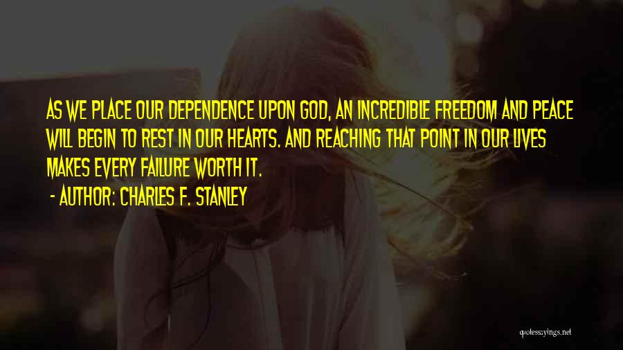 Charles F. Stanley Quotes: As We Place Our Dependence Upon God, An Incredible Freedom And Peace Will Begin To Rest In Our Hearts. And