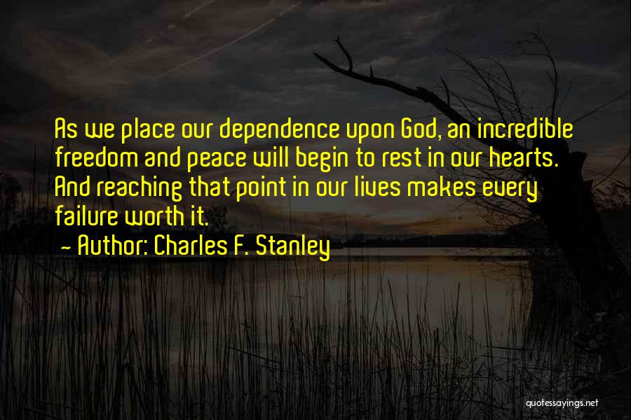 Charles F. Stanley Quotes: As We Place Our Dependence Upon God, An Incredible Freedom And Peace Will Begin To Rest In Our Hearts. And