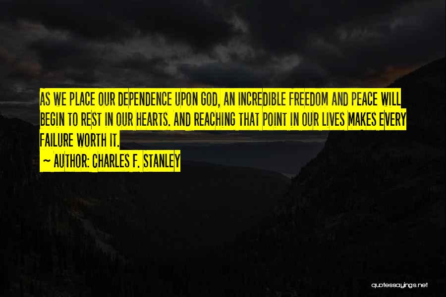 Charles F. Stanley Quotes: As We Place Our Dependence Upon God, An Incredible Freedom And Peace Will Begin To Rest In Our Hearts. And