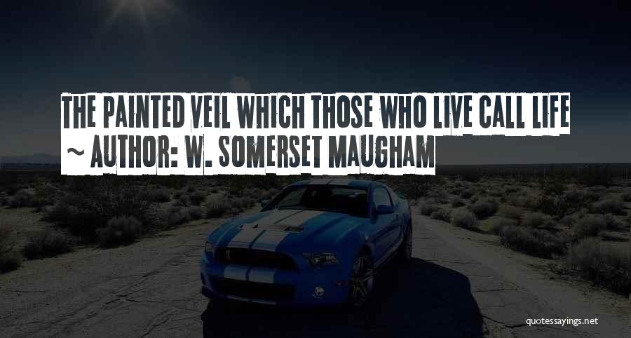 W. Somerset Maugham Quotes: The Painted Veil Which Those Who Live Call Life