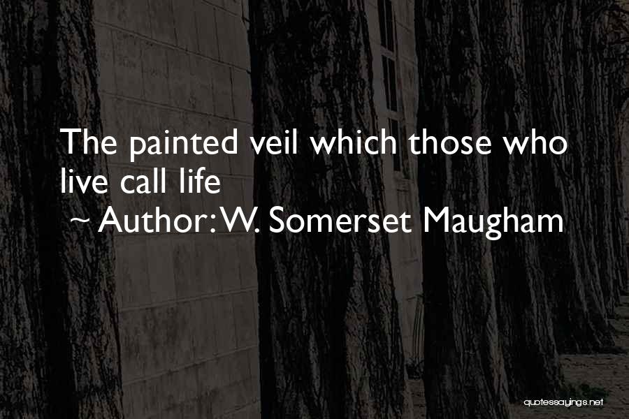 W. Somerset Maugham Quotes: The Painted Veil Which Those Who Live Call Life