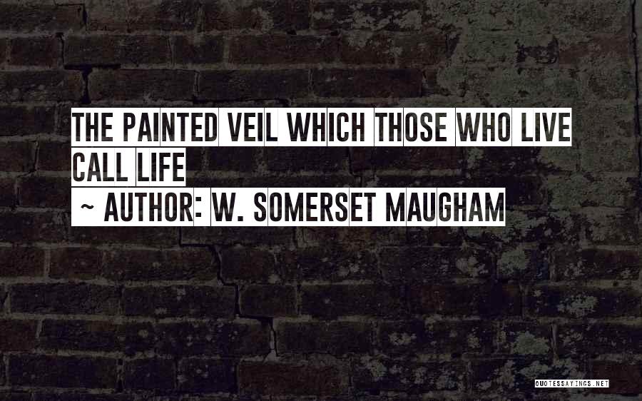 W. Somerset Maugham Quotes: The Painted Veil Which Those Who Live Call Life