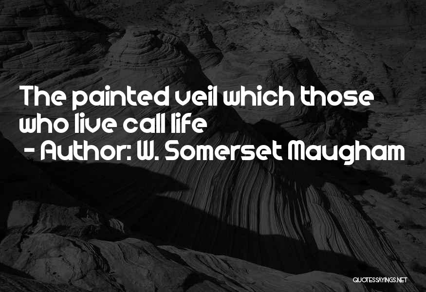W. Somerset Maugham Quotes: The Painted Veil Which Those Who Live Call Life