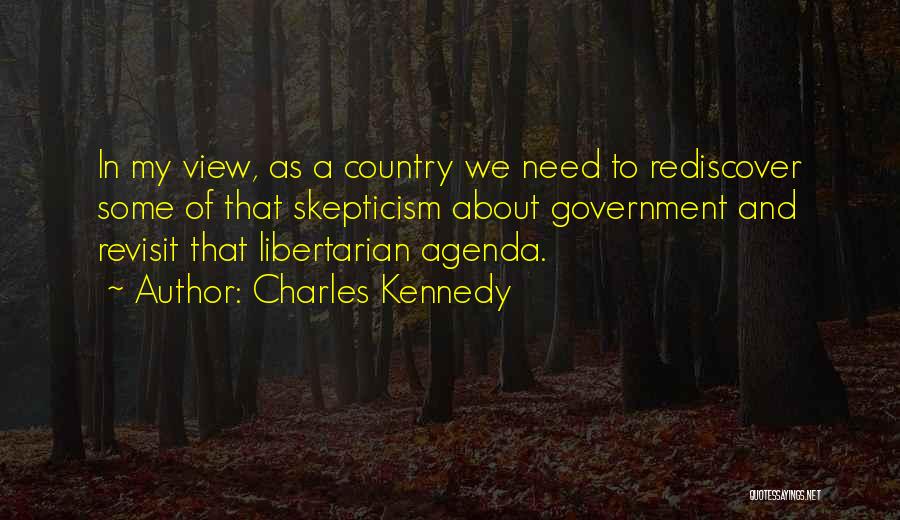 Charles Kennedy Quotes: In My View, As A Country We Need To Rediscover Some Of That Skepticism About Government And Revisit That Libertarian