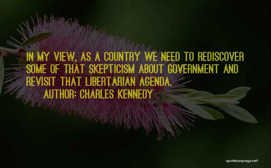 Charles Kennedy Quotes: In My View, As A Country We Need To Rediscover Some Of That Skepticism About Government And Revisit That Libertarian