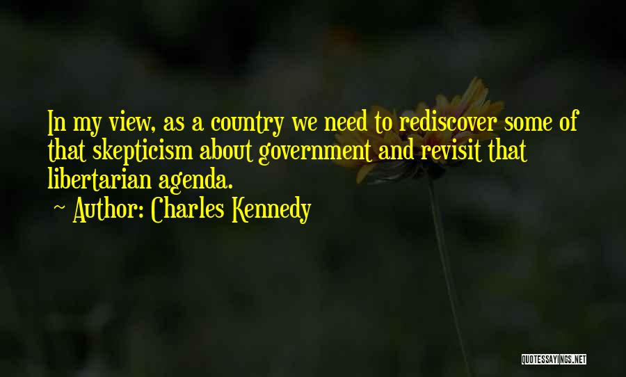 Charles Kennedy Quotes: In My View, As A Country We Need To Rediscover Some Of That Skepticism About Government And Revisit That Libertarian