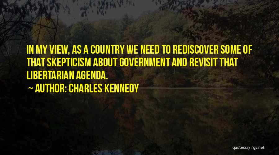 Charles Kennedy Quotes: In My View, As A Country We Need To Rediscover Some Of That Skepticism About Government And Revisit That Libertarian