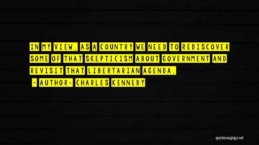 Charles Kennedy Quotes: In My View, As A Country We Need To Rediscover Some Of That Skepticism About Government And Revisit That Libertarian