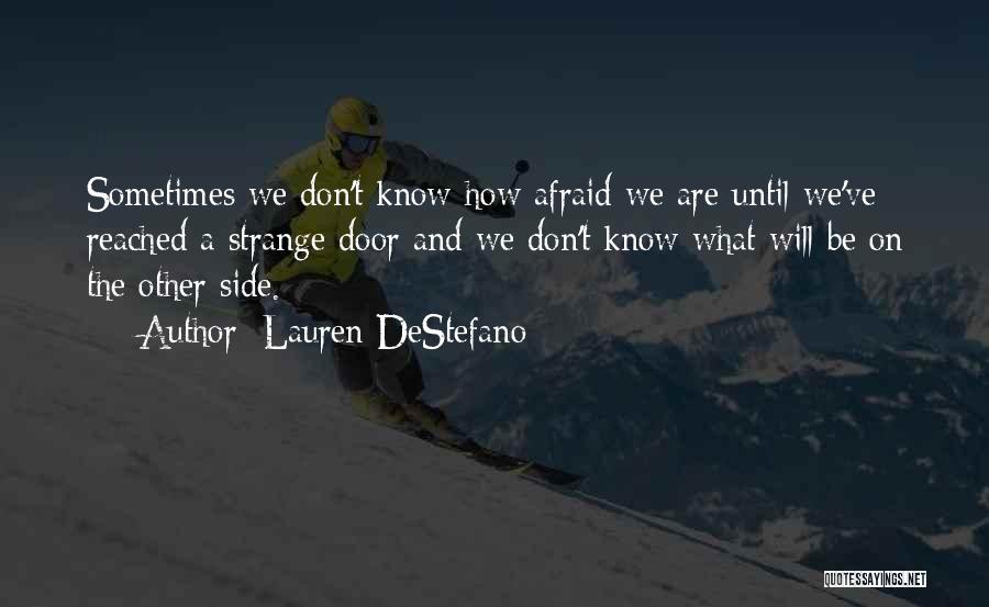 Lauren DeStefano Quotes: Sometimes We Don't Know How Afraid We Are Until We've Reached A Strange Door And We Don't Know What Will