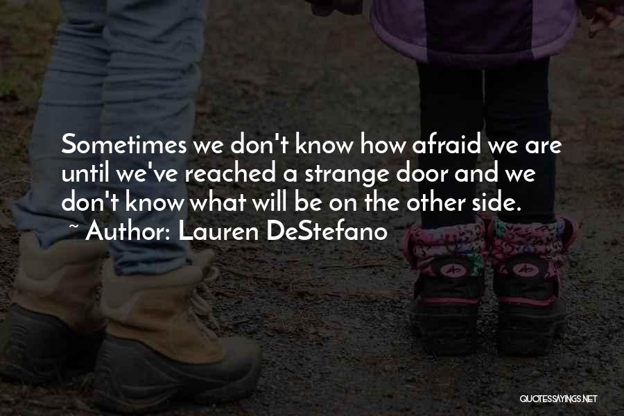 Lauren DeStefano Quotes: Sometimes We Don't Know How Afraid We Are Until We've Reached A Strange Door And We Don't Know What Will