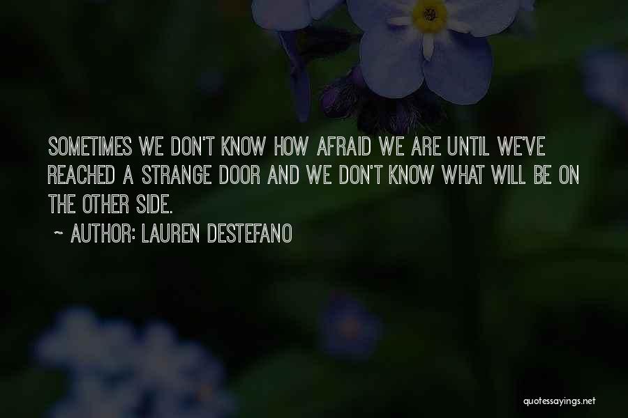 Lauren DeStefano Quotes: Sometimes We Don't Know How Afraid We Are Until We've Reached A Strange Door And We Don't Know What Will