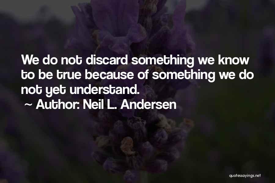 Neil L. Andersen Quotes: We Do Not Discard Something We Know To Be True Because Of Something We Do Not Yet Understand.