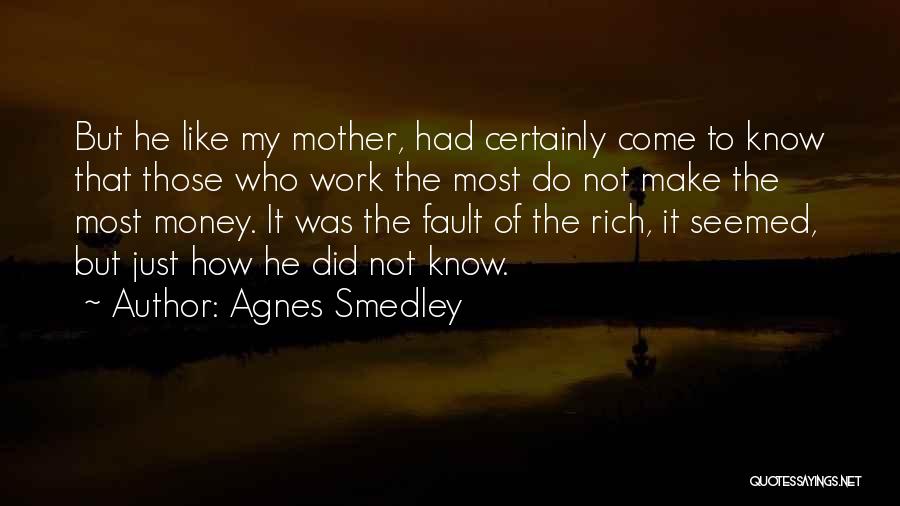 Agnes Smedley Quotes: But He Like My Mother, Had Certainly Come To Know That Those Who Work The Most Do Not Make The