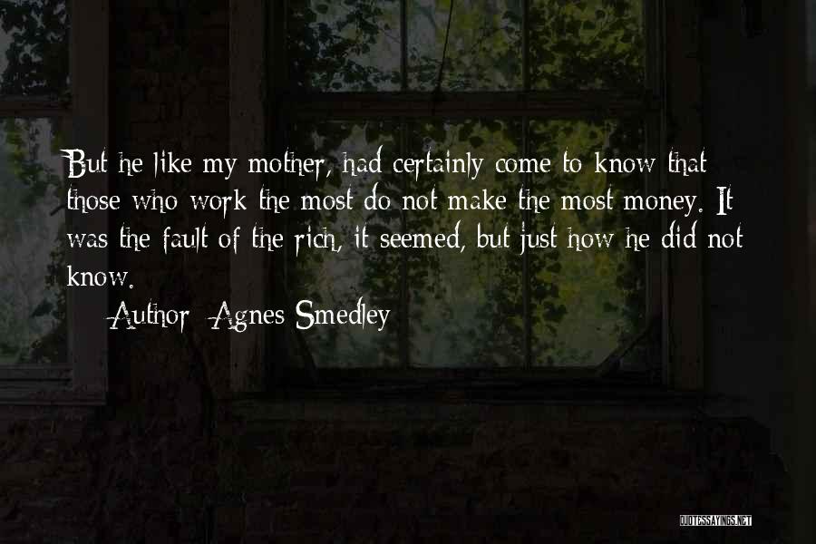 Agnes Smedley Quotes: But He Like My Mother, Had Certainly Come To Know That Those Who Work The Most Do Not Make The