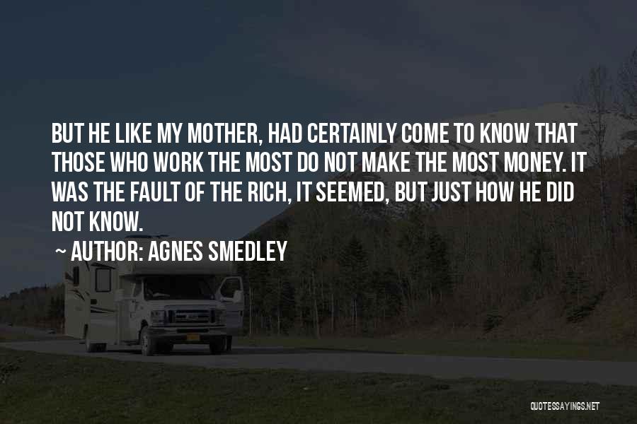 Agnes Smedley Quotes: But He Like My Mother, Had Certainly Come To Know That Those Who Work The Most Do Not Make The