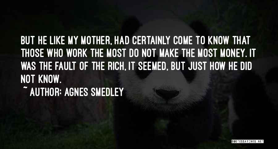 Agnes Smedley Quotes: But He Like My Mother, Had Certainly Come To Know That Those Who Work The Most Do Not Make The