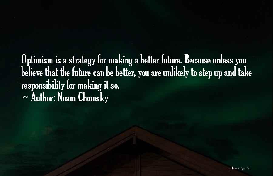 Noam Chomsky Quotes: Optimism Is A Strategy For Making A Better Future. Because Unless You Believe That The Future Can Be Better, You