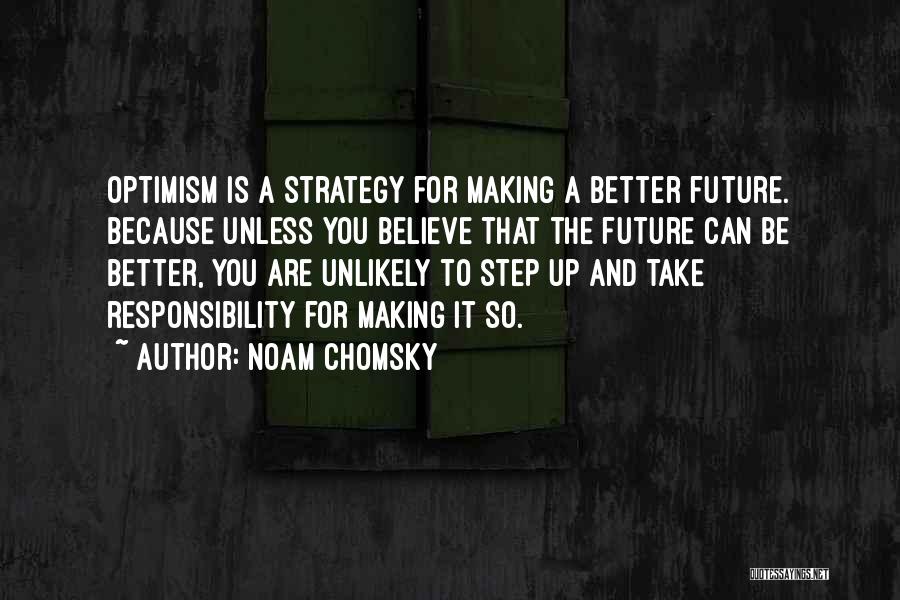 Noam Chomsky Quotes: Optimism Is A Strategy For Making A Better Future. Because Unless You Believe That The Future Can Be Better, You