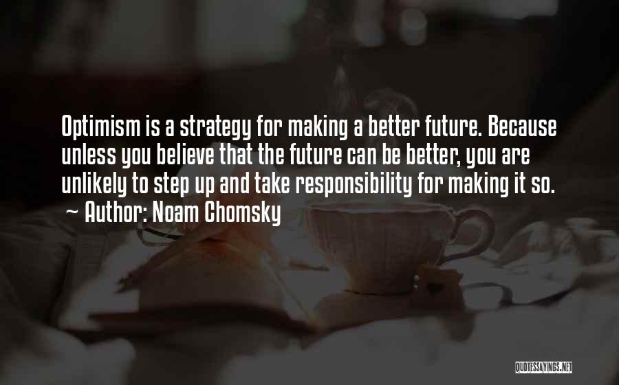 Noam Chomsky Quotes: Optimism Is A Strategy For Making A Better Future. Because Unless You Believe That The Future Can Be Better, You