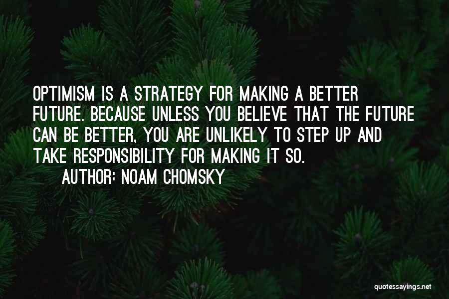 Noam Chomsky Quotes: Optimism Is A Strategy For Making A Better Future. Because Unless You Believe That The Future Can Be Better, You