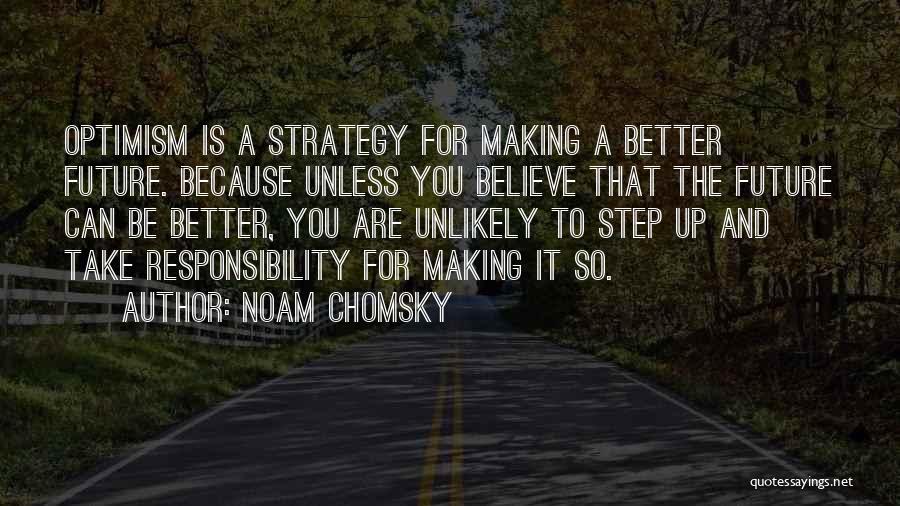 Noam Chomsky Quotes: Optimism Is A Strategy For Making A Better Future. Because Unless You Believe That The Future Can Be Better, You