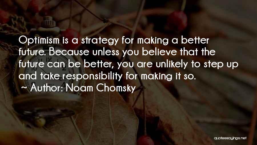 Noam Chomsky Quotes: Optimism Is A Strategy For Making A Better Future. Because Unless You Believe That The Future Can Be Better, You