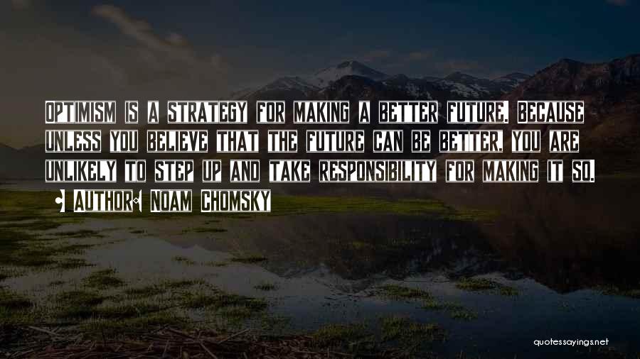 Noam Chomsky Quotes: Optimism Is A Strategy For Making A Better Future. Because Unless You Believe That The Future Can Be Better, You