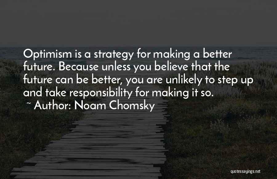 Noam Chomsky Quotes: Optimism Is A Strategy For Making A Better Future. Because Unless You Believe That The Future Can Be Better, You