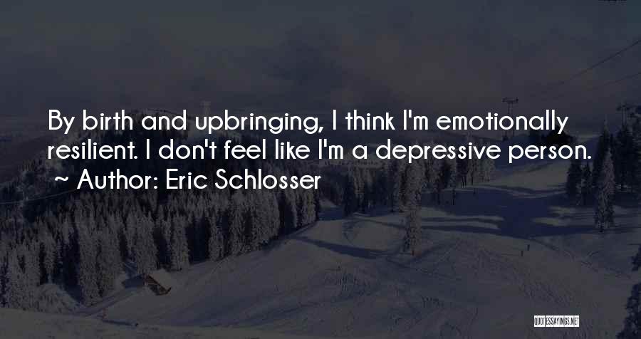 Eric Schlosser Quotes: By Birth And Upbringing, I Think I'm Emotionally Resilient. I Don't Feel Like I'm A Depressive Person.