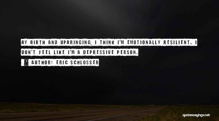 Eric Schlosser Quotes: By Birth And Upbringing, I Think I'm Emotionally Resilient. I Don't Feel Like I'm A Depressive Person.