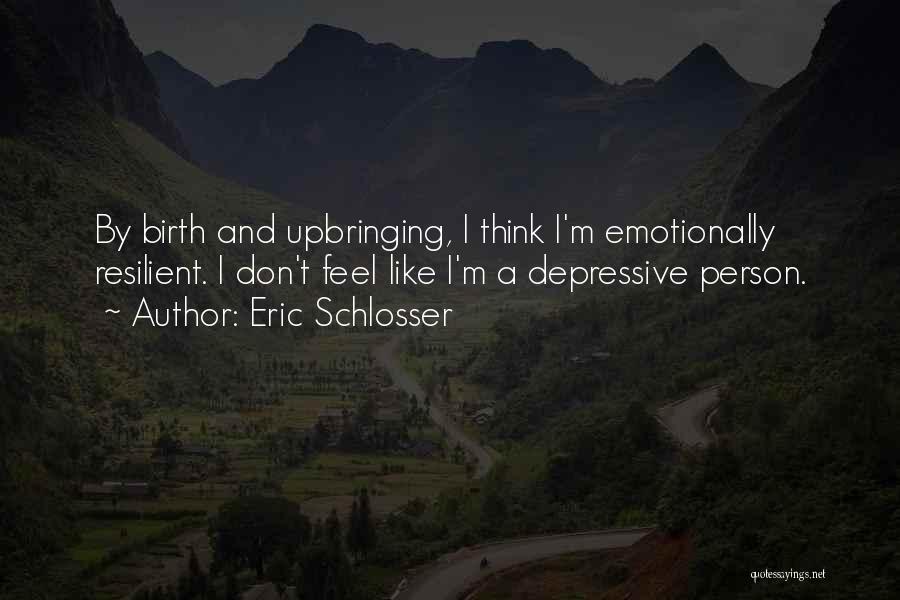 Eric Schlosser Quotes: By Birth And Upbringing, I Think I'm Emotionally Resilient. I Don't Feel Like I'm A Depressive Person.