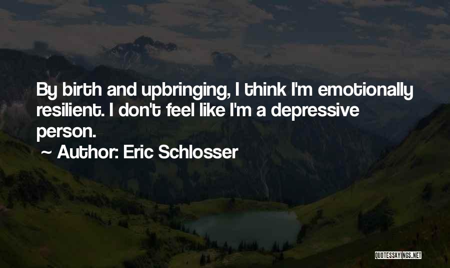 Eric Schlosser Quotes: By Birth And Upbringing, I Think I'm Emotionally Resilient. I Don't Feel Like I'm A Depressive Person.