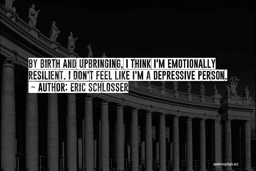 Eric Schlosser Quotes: By Birth And Upbringing, I Think I'm Emotionally Resilient. I Don't Feel Like I'm A Depressive Person.