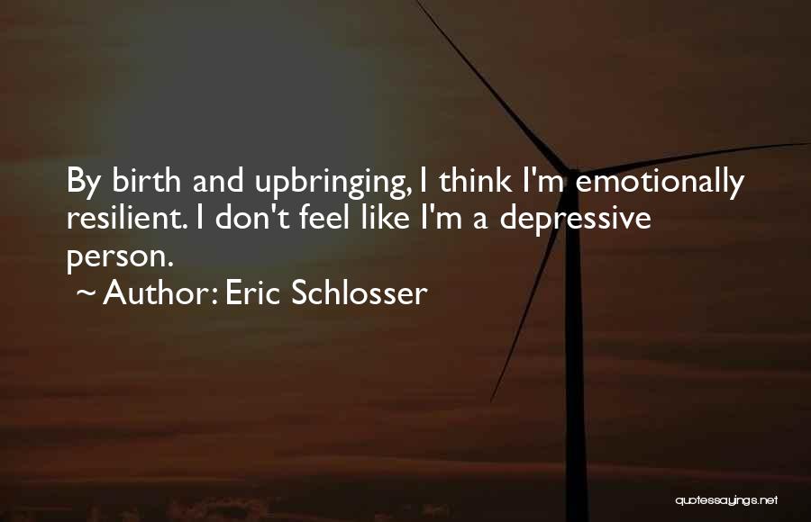 Eric Schlosser Quotes: By Birth And Upbringing, I Think I'm Emotionally Resilient. I Don't Feel Like I'm A Depressive Person.