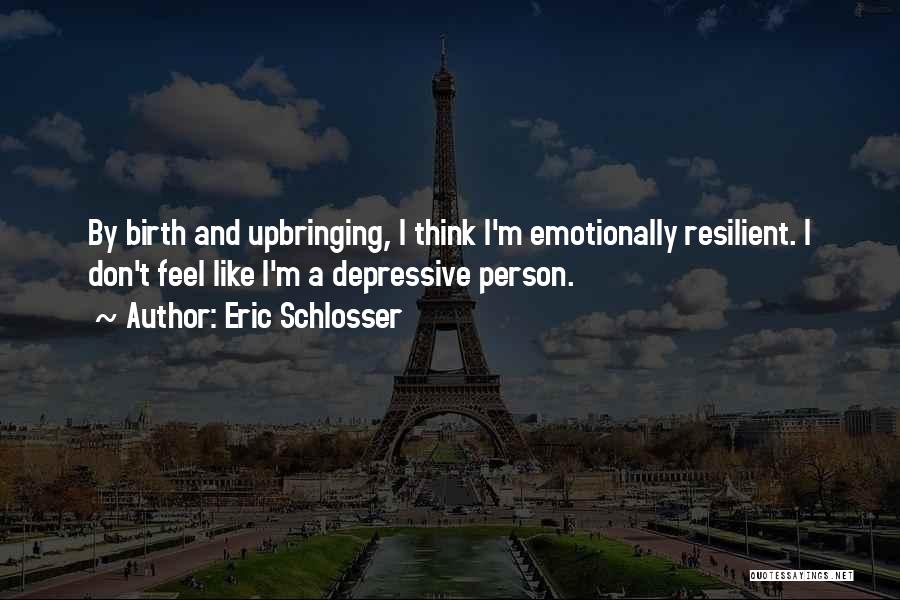 Eric Schlosser Quotes: By Birth And Upbringing, I Think I'm Emotionally Resilient. I Don't Feel Like I'm A Depressive Person.