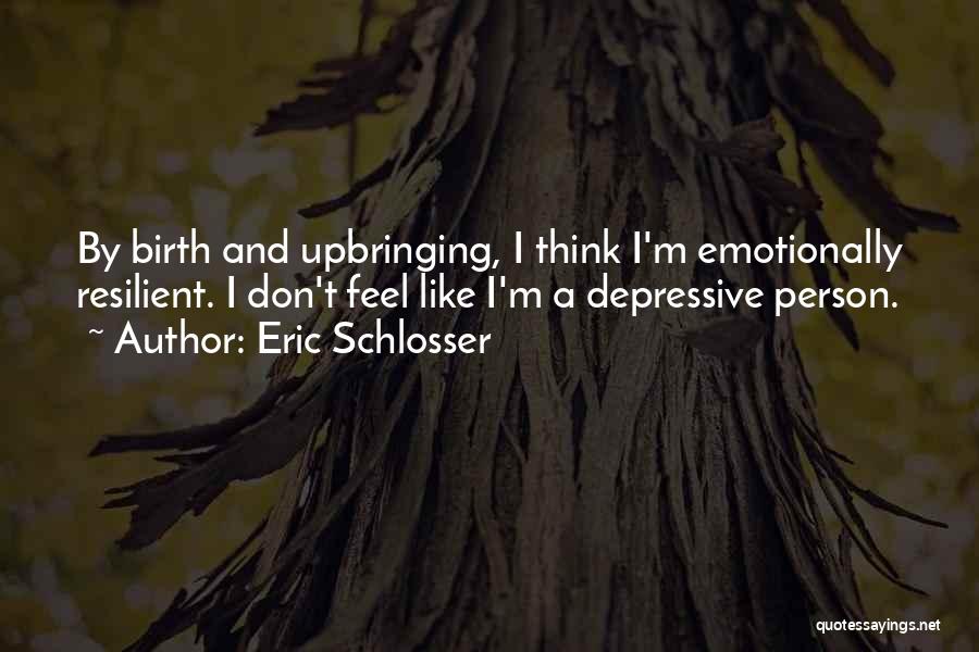 Eric Schlosser Quotes: By Birth And Upbringing, I Think I'm Emotionally Resilient. I Don't Feel Like I'm A Depressive Person.