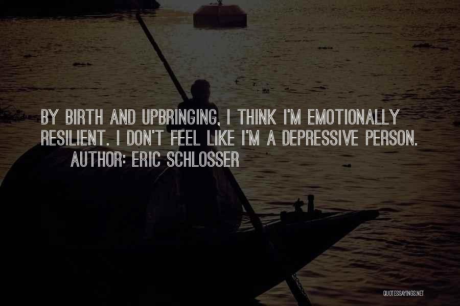 Eric Schlosser Quotes: By Birth And Upbringing, I Think I'm Emotionally Resilient. I Don't Feel Like I'm A Depressive Person.