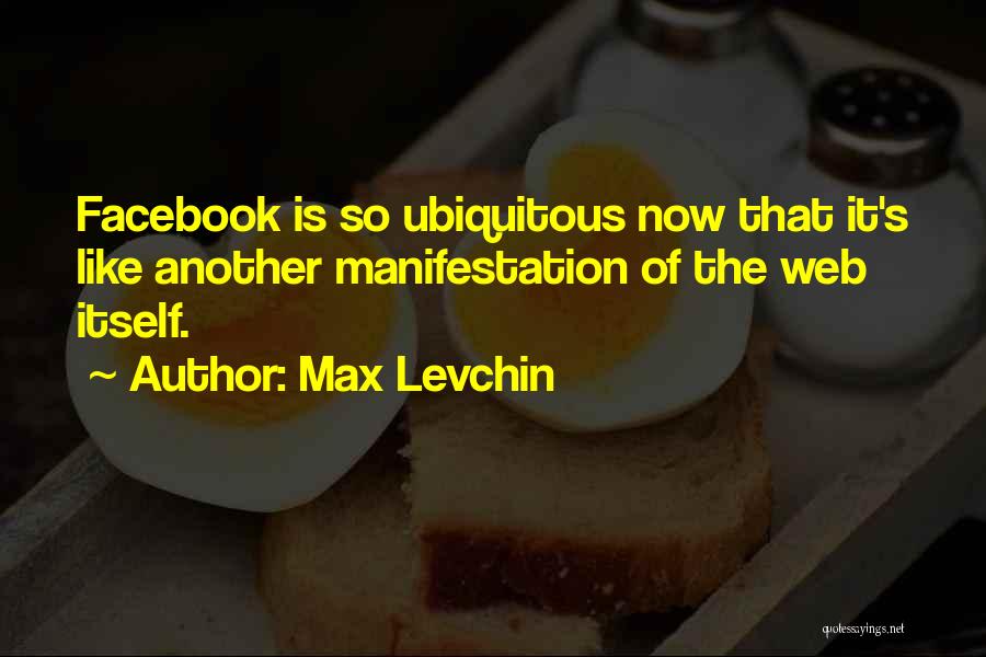 Max Levchin Quotes: Facebook Is So Ubiquitous Now That It's Like Another Manifestation Of The Web Itself.