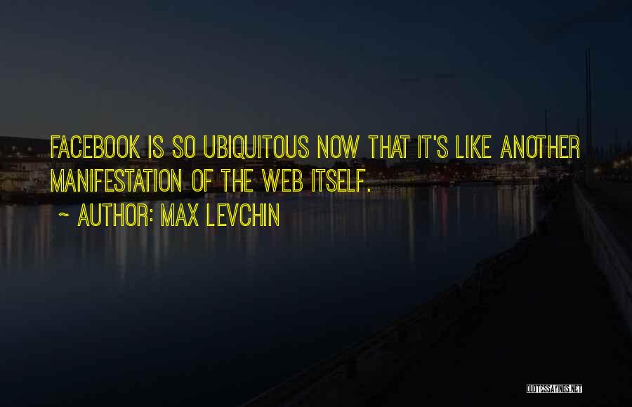 Max Levchin Quotes: Facebook Is So Ubiquitous Now That It's Like Another Manifestation Of The Web Itself.