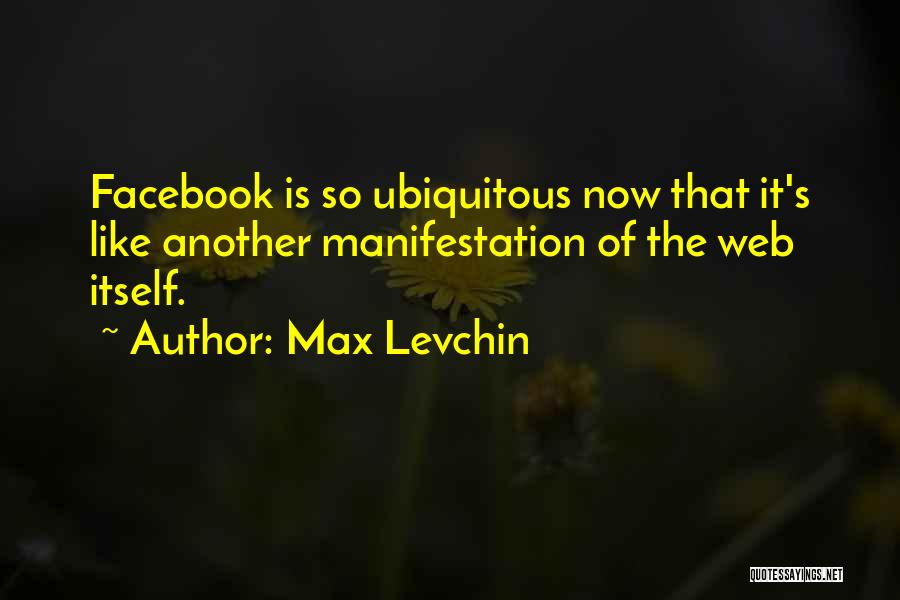 Max Levchin Quotes: Facebook Is So Ubiquitous Now That It's Like Another Manifestation Of The Web Itself.
