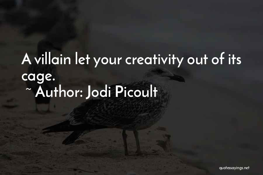 Jodi Picoult Quotes: A Villain Let Your Creativity Out Of Its Cage.