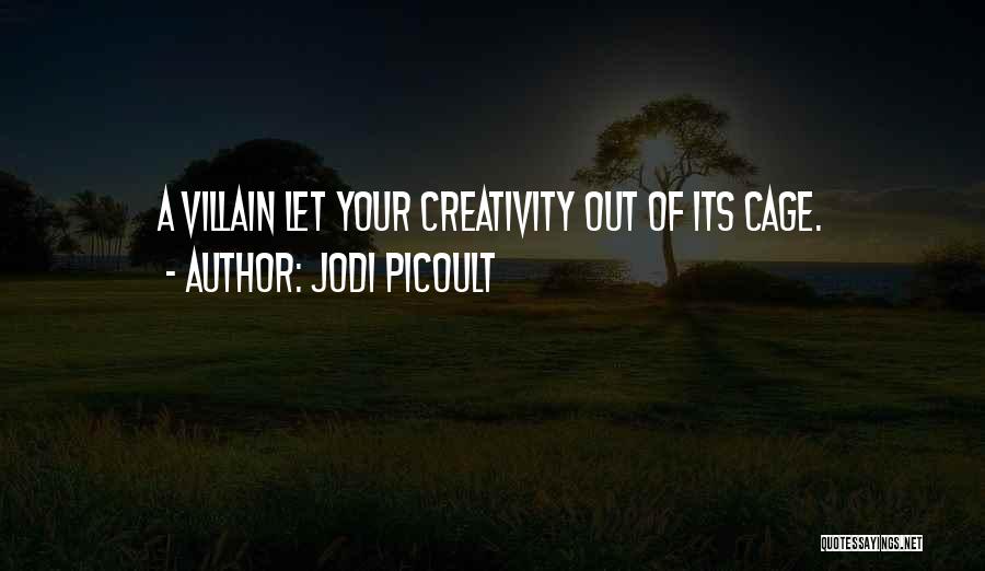 Jodi Picoult Quotes: A Villain Let Your Creativity Out Of Its Cage.
