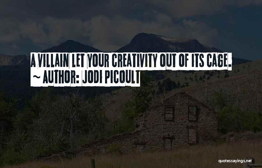 Jodi Picoult Quotes: A Villain Let Your Creativity Out Of Its Cage.