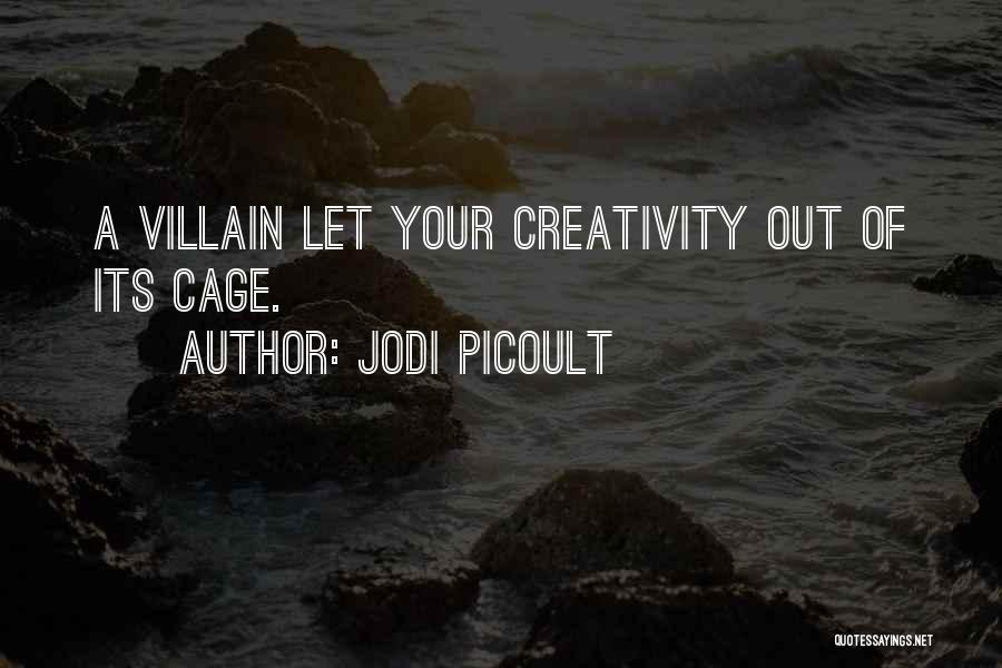Jodi Picoult Quotes: A Villain Let Your Creativity Out Of Its Cage.