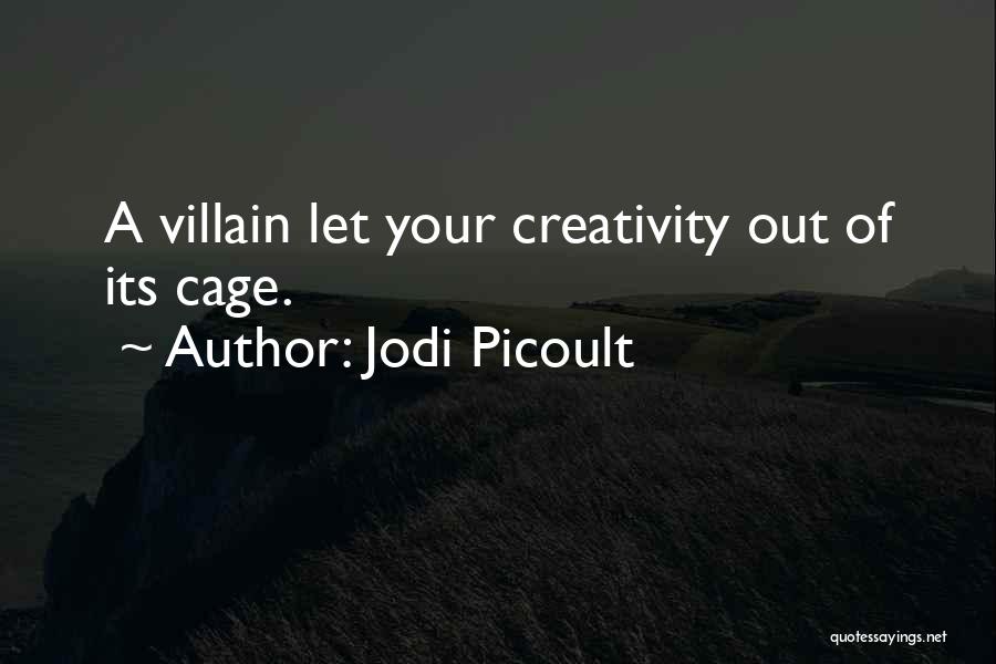 Jodi Picoult Quotes: A Villain Let Your Creativity Out Of Its Cage.