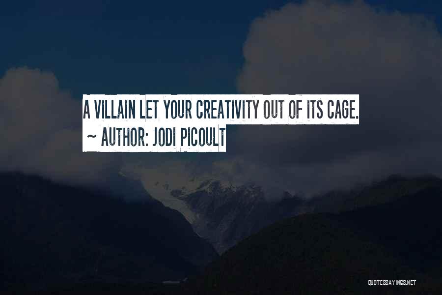 Jodi Picoult Quotes: A Villain Let Your Creativity Out Of Its Cage.