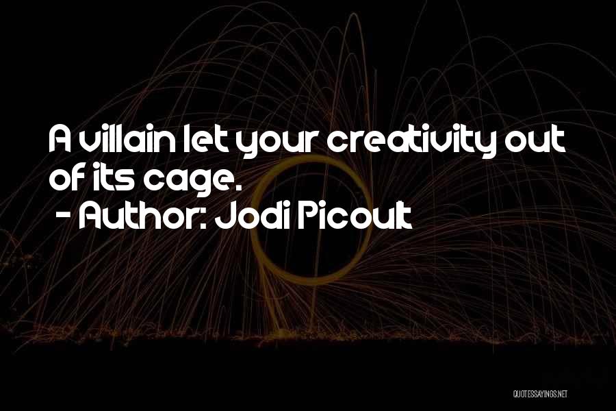 Jodi Picoult Quotes: A Villain Let Your Creativity Out Of Its Cage.