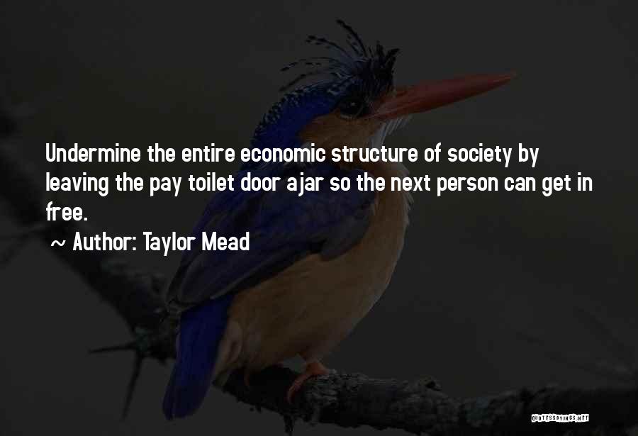 Taylor Mead Quotes: Undermine The Entire Economic Structure Of Society By Leaving The Pay Toilet Door Ajar So The Next Person Can Get