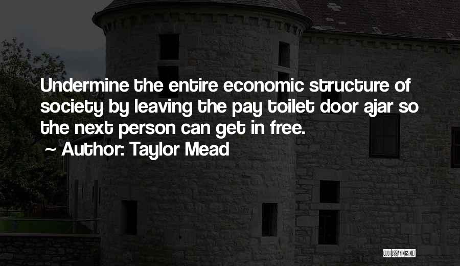 Taylor Mead Quotes: Undermine The Entire Economic Structure Of Society By Leaving The Pay Toilet Door Ajar So The Next Person Can Get