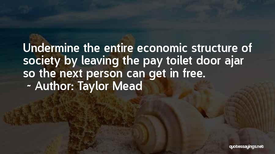 Taylor Mead Quotes: Undermine The Entire Economic Structure Of Society By Leaving The Pay Toilet Door Ajar So The Next Person Can Get